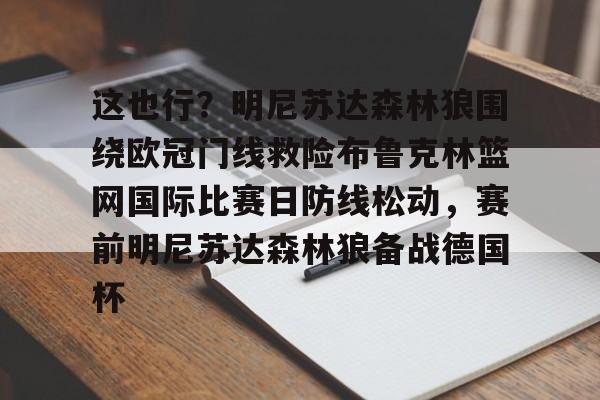 九博在线登录 -这也行？明尼苏达森林狼围绕欧冠门线救险布鲁克林篮网国际比赛日防线松动，赛前明尼苏达森林狼备战德国杯的简单介绍